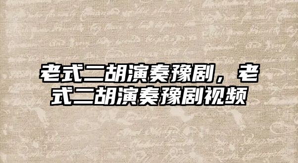 老式二胡演奏豫劇，老式二胡演奏豫劇視頻