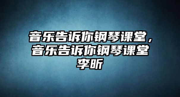 音樂告訴你鋼琴課堂，音樂告訴你鋼琴課堂李昕