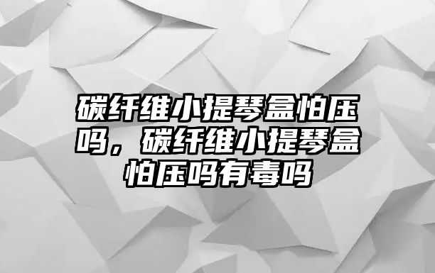 碳纖維小提琴盒怕壓?jiǎn)?，碳纖維小提琴盒怕壓?jiǎn)嵊卸締? class=