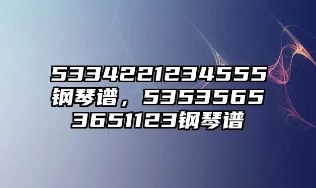 5334221234555鋼琴譜，53535653651123鋼琴譜