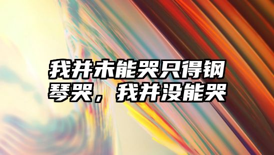 我并未能哭只得鋼琴哭，我并沒能哭