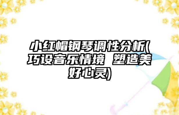 小紅帽鋼琴調性分析(巧設音樂情境 塑造美好心靈)