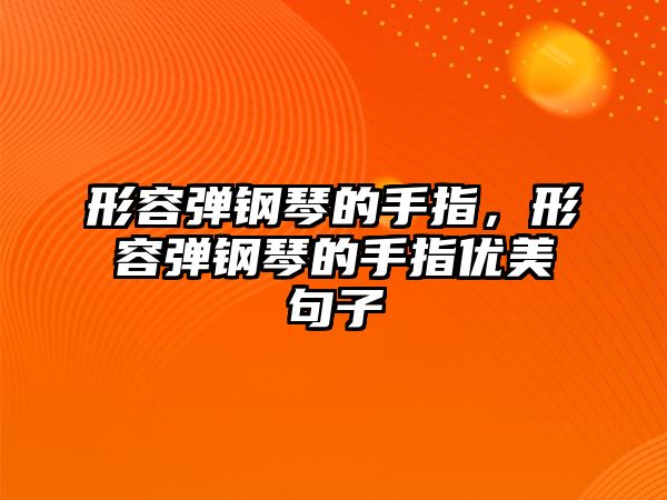 形容彈鋼琴的手指，形容彈鋼琴的手指優美句子