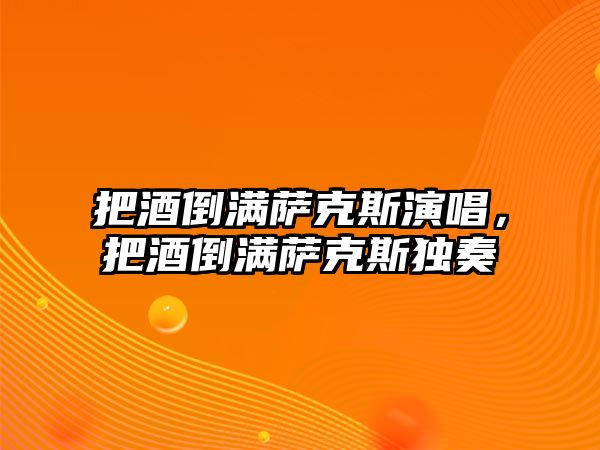 把酒倒滿薩克斯演唱，把酒倒滿薩克斯獨奏