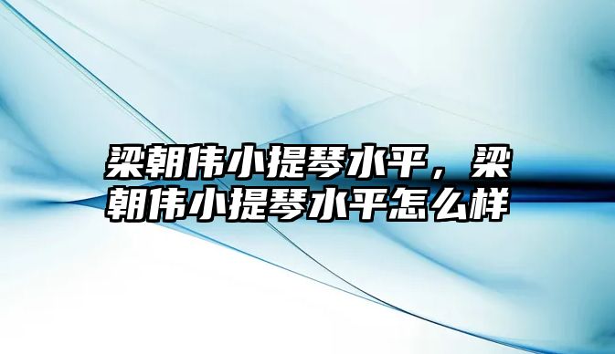 梁朝偉小提琴水平，梁朝偉小提琴水平怎么樣