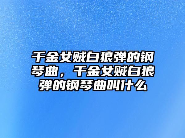 千金女賊白狼彈的鋼琴曲，千金女賊白狼彈的鋼琴曲叫什么