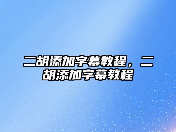 二胡添加字幕教程，二胡添加字幕教程