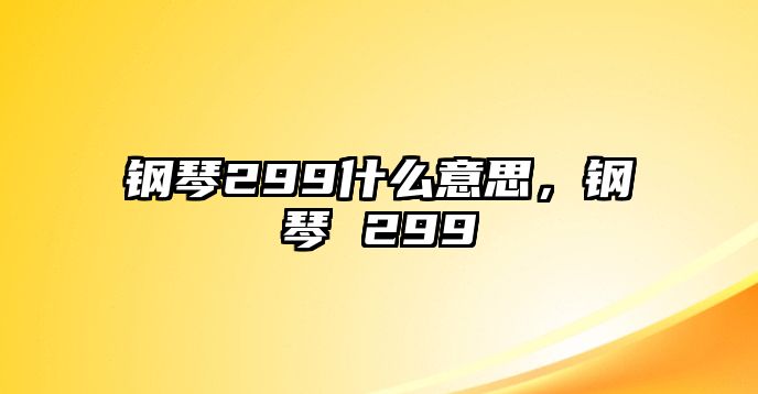 鋼琴299什么意思，鋼琴 299