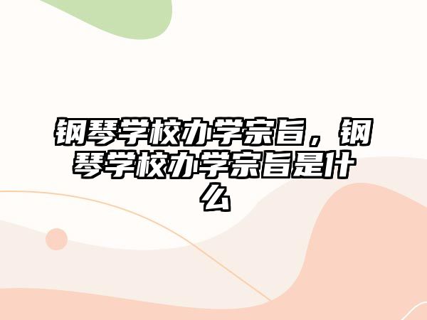 鋼琴學(xué)校辦學(xué)宗旨，鋼琴學(xué)校辦學(xué)宗旨是什么