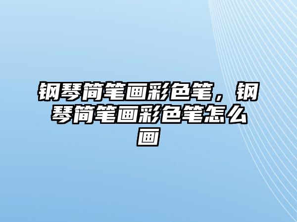 鋼琴簡筆畫彩色筆，鋼琴簡筆畫彩色筆怎么畫