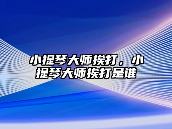 小提琴大師挨打，小提琴大師挨打是誰