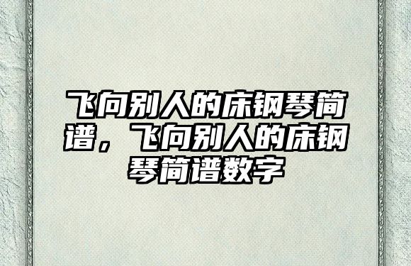 飛向別人的床鋼琴簡譜，飛向別人的床鋼琴簡譜數字