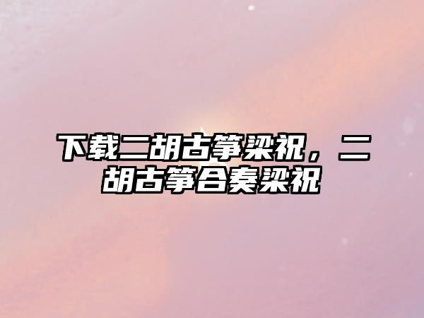 下載二胡古箏梁祝，二胡古箏合奏梁祝