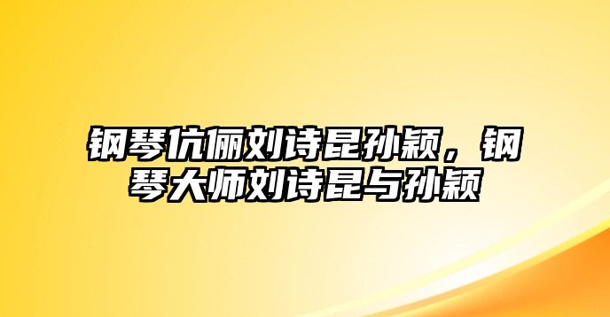 鋼琴伉儷劉詩昆孫穎，鋼琴大師劉詩昆與孫穎