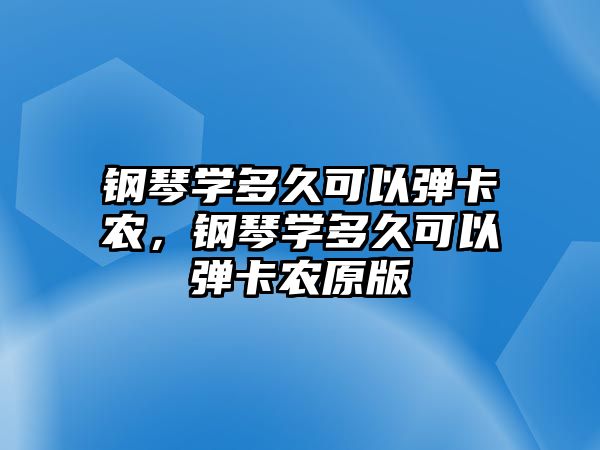 鋼琴學多久可以彈卡農，鋼琴學多久可以彈卡農原版