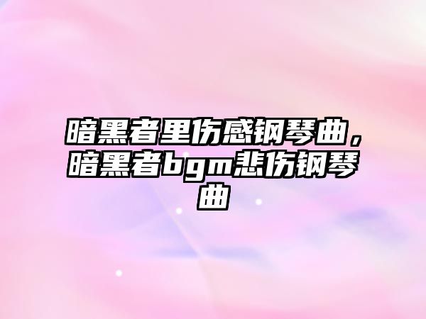 暗黑者里傷感鋼琴曲，暗黑者bgm悲傷鋼琴曲