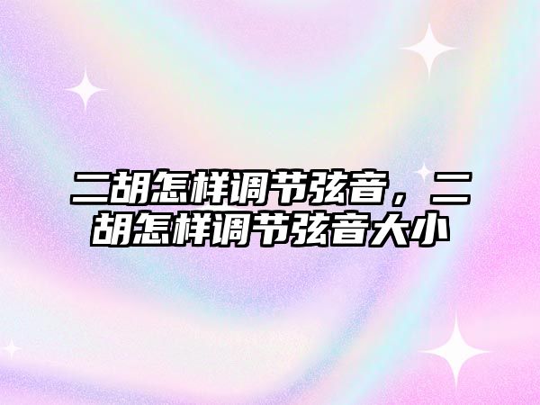 二胡怎樣調(diào)節(jié)弦音，二胡怎樣調(diào)節(jié)弦音大小