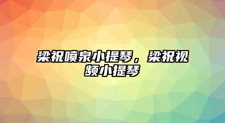 梁祝噴泉小提琴，梁祝視頻小提琴