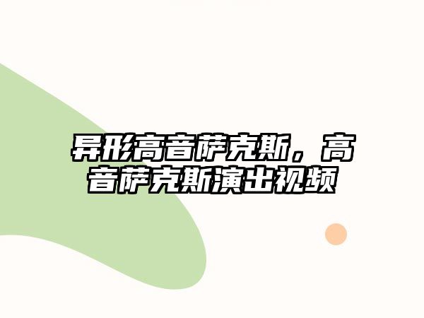 異形高音薩克斯，高音薩克斯演出視頻