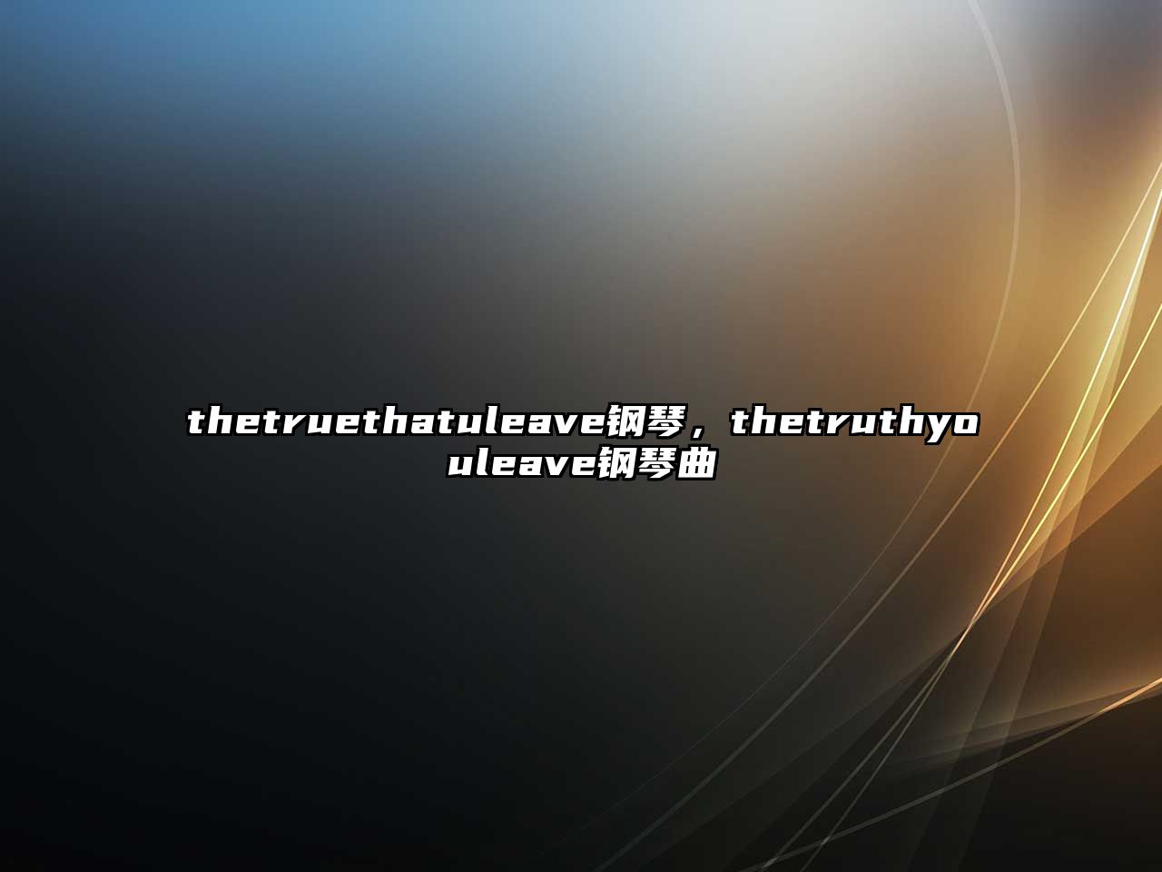 thetruethatuleave鋼琴，thetruthyouleave鋼琴曲