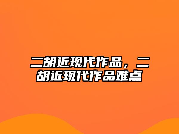 二胡近現代作品，二胡近現代作品難點