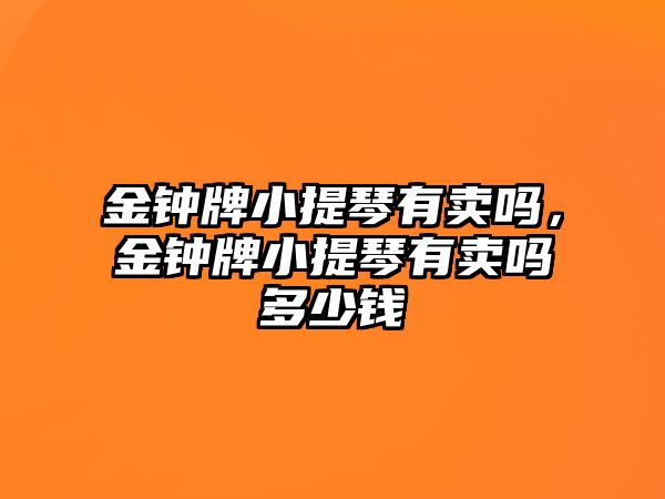 金鐘牌小提琴有賣嗎，金鐘牌小提琴有賣嗎多少錢