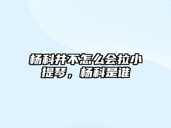 楊科并不怎么會拉小提琴，楊科是誰