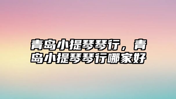 青島小提琴琴行，青島小提琴琴行哪家好