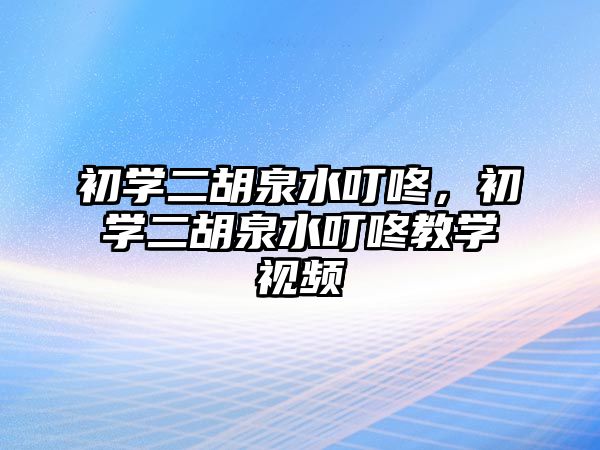 初學二胡泉水叮咚，初學二胡泉水叮咚教學視頻