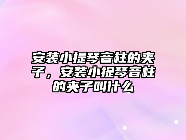 安裝小提琴音柱的夾子，安裝小提琴音柱的夾子叫什么