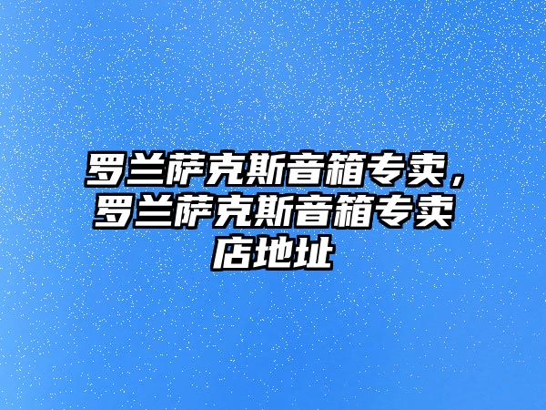 羅蘭薩克斯音箱專賣，羅蘭薩克斯音箱專賣店地址