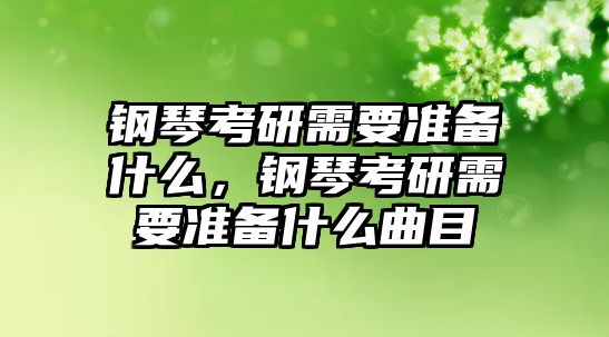 鋼琴考研需要準備什么，鋼琴考研需要準備什么曲目