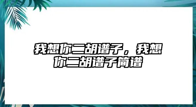 我想你二胡譜子，我想你二胡譜子簡譜