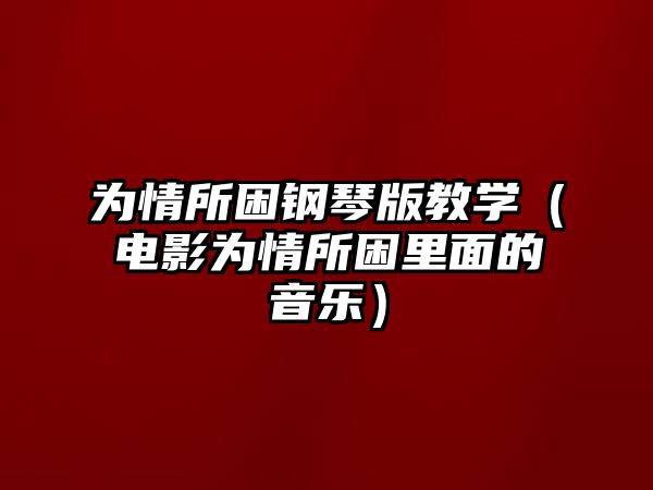 為情所困鋼琴版教學（電影為情所困里面的音樂）