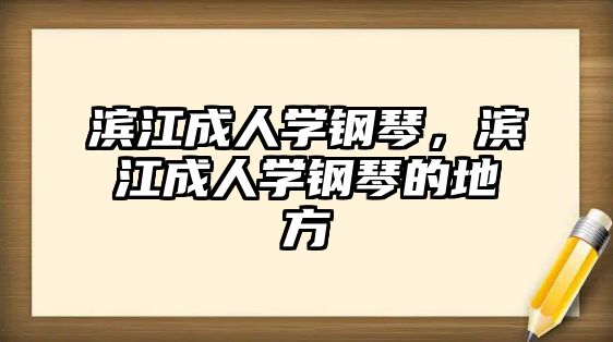 濱江成人學(xué)鋼琴，濱江成人學(xué)鋼琴的地方