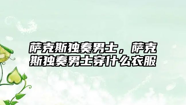 薩克斯獨奏男士，薩克斯獨奏男士穿什么衣服