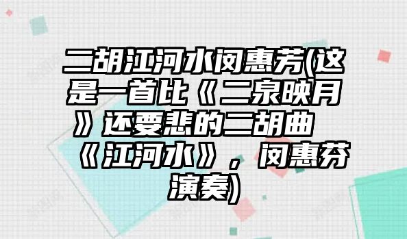 二胡江河水閔惠芳(這是一首比《二泉映月》還要悲的二胡曲《江河水》，閔惠芬演奏)