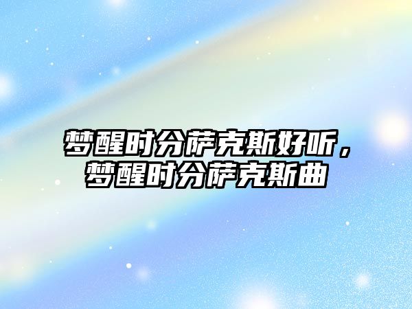 夢醒時分薩克斯好聽，夢醒時分薩克斯曲