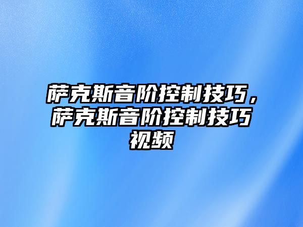 薩克斯音階控制技巧，薩克斯音階控制技巧視頻