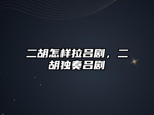 二胡怎樣拉呂劇，二胡獨奏呂劇