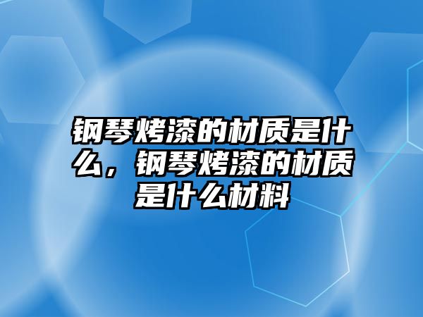 鋼琴烤漆的材質是什么，鋼琴烤漆的材質是什么材料