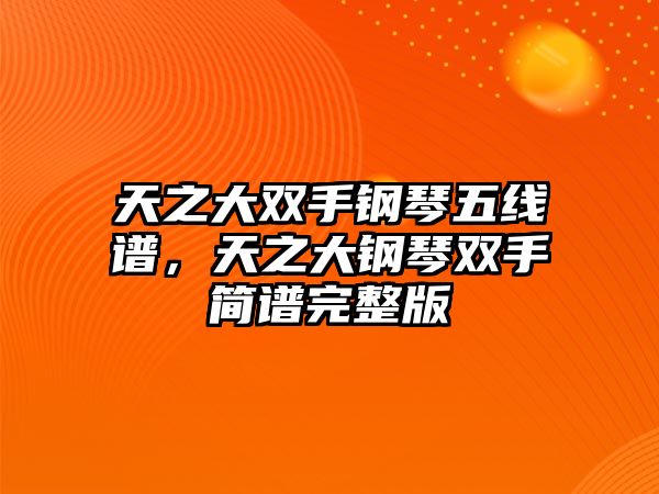 天之大雙手鋼琴五線譜，天之大鋼琴雙手簡(jiǎn)譜完整版