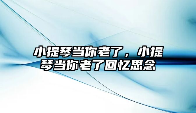 小提琴當你老了，小提琴當你老了回憶思念