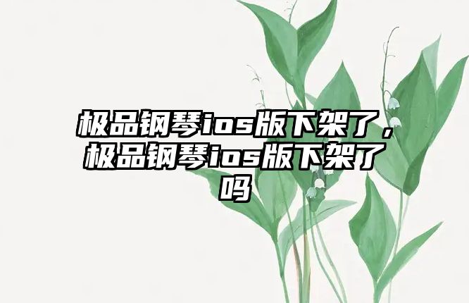 極品鋼琴ios版下架了，極品鋼琴ios版下架了嗎