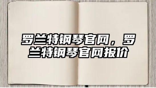 羅蘭特鋼琴官網，羅蘭特鋼琴官網報價