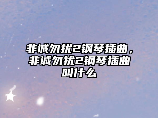 非誠勿擾2鋼琴插曲，非誠勿擾2鋼琴插曲叫什么