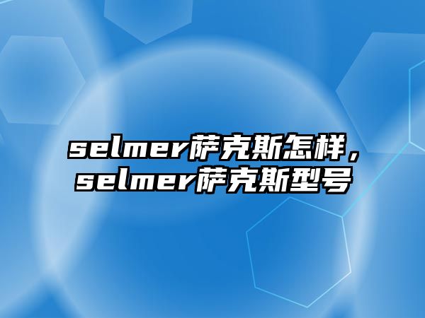 selmer薩克斯怎樣，selmer薩克斯型號(hào)