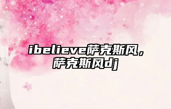 ibelieve薩克斯風(fēng)，薩克斯風(fēng)dj