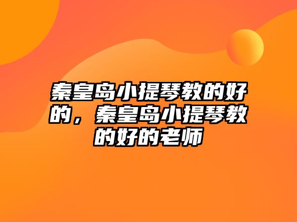 秦皇島小提琴教的好的，秦皇島小提琴教的好的老師