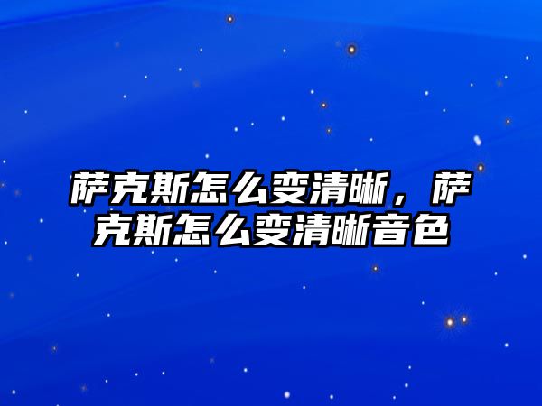 薩克斯怎么變清晰，薩克斯怎么變清晰音色